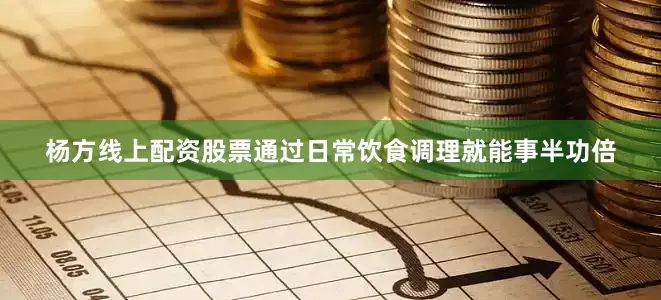 杨方线上配资股票通过日常饮食调理就能事半功倍