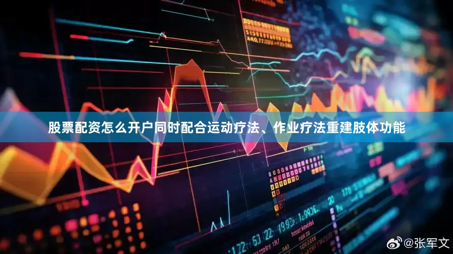 股票配资怎么开户同时配合运动疗法、作业疗法重建肢体功能