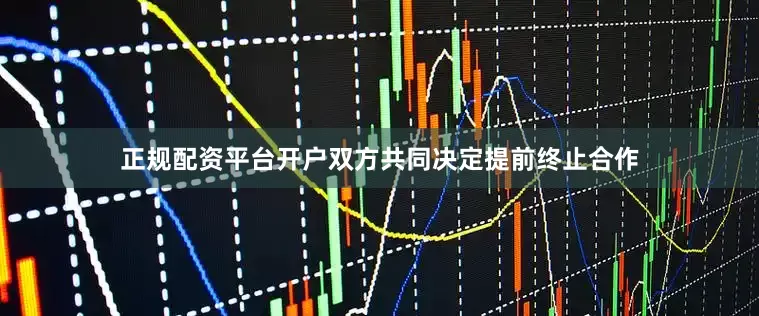 正规配资平台开户双方共同决定提前终止合作