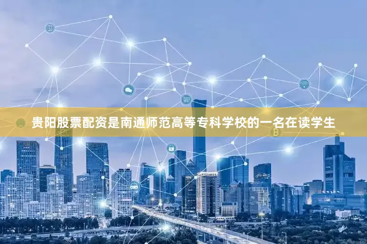 贵阳股票配资是南通师范高等专科学校的一名在读学生