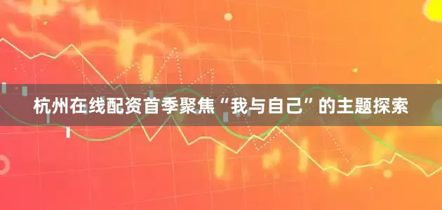 杭州在线配资首季聚焦“我与自己”的主题探索
