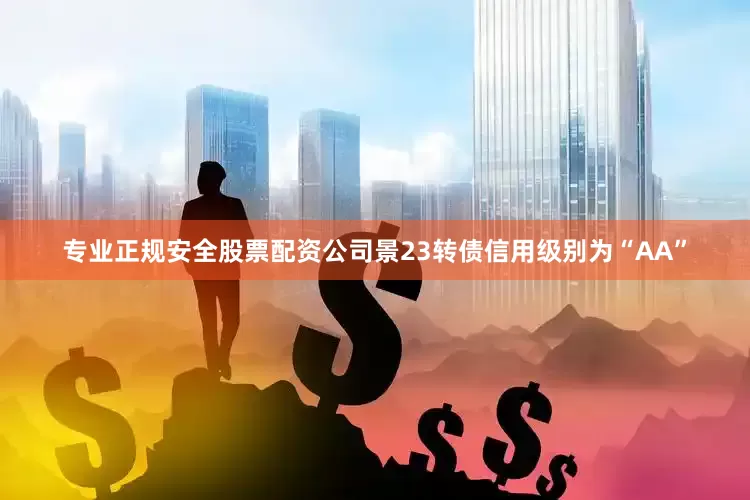专业正规安全股票配资公司景23转债信用级别为“AA”