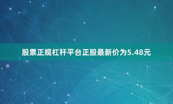 股票正规杠杆平台正股最新价为5.48元