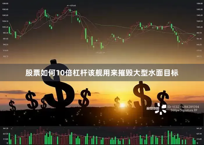 股票如何10倍杠杆该舰用来摧毁大型水面目标