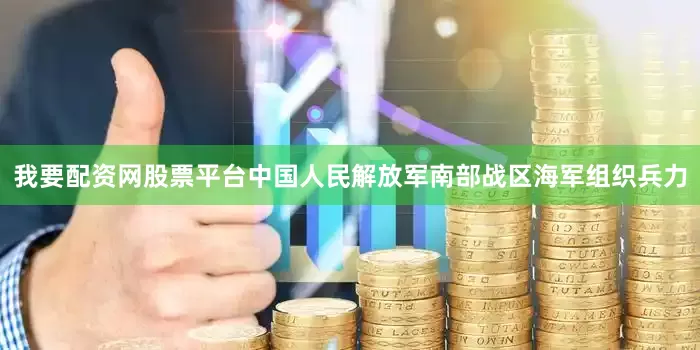 我要配资网股票平台中国人民解放军南部战区海军组织兵力