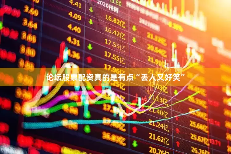 论坛股票配资真的是有点“丢人又好笑”