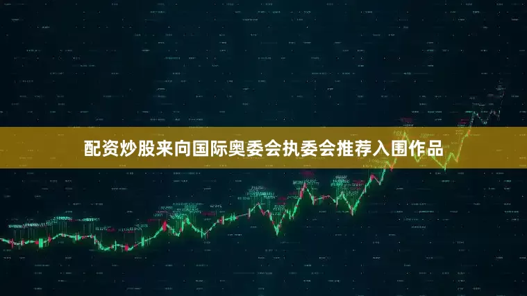 配资炒股来向国际奥委会执委会推荐入围作品