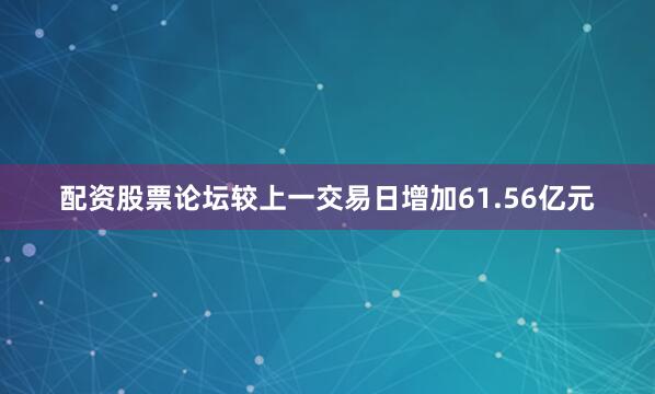 配资股票论坛较上一交易日增加61.56亿元