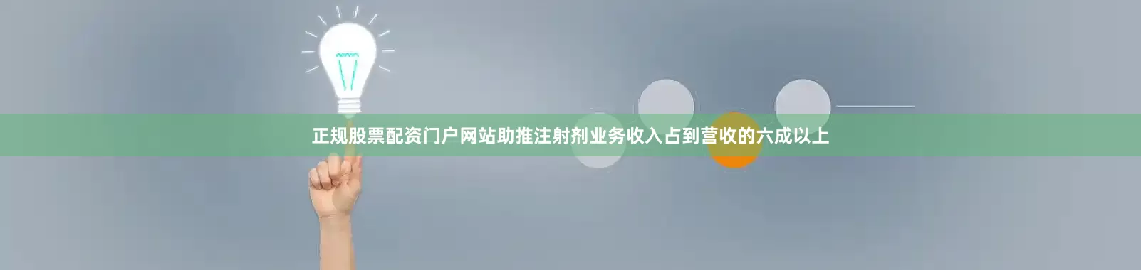 正规股票配资门户网站助推注射剂业务收入占到营收的六成以上