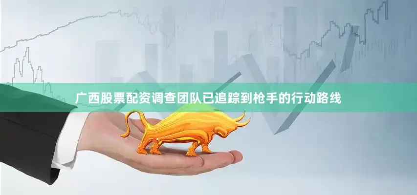 广西股票配资调查团队已追踪到枪手的行动路线