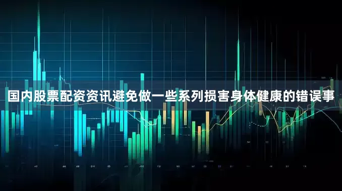 国内股票配资资讯避免做一些系列损害身体健康的错误事