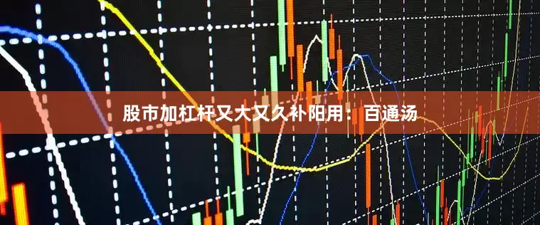 股市加杠杆又大又久补阳用：百通汤
