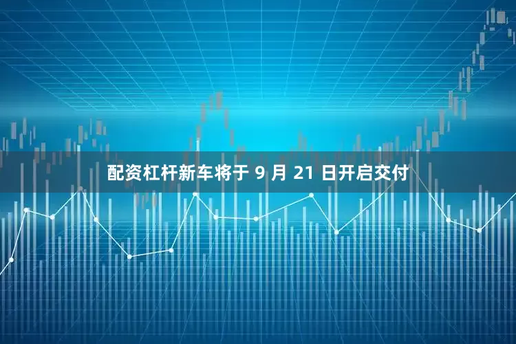 配资杠杆新车将于 9 月 21 日开启交付