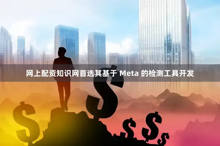 网上配资知识网首选其基于 Meta 的检测工具开发