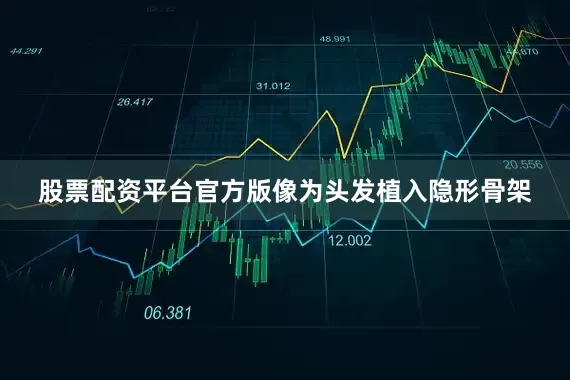 股票配资平台官方版像为头发植入隐形骨架
