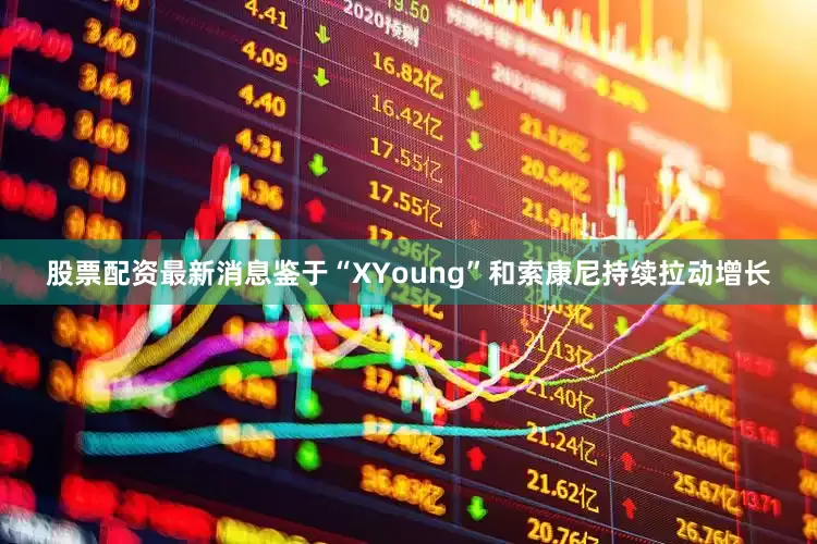 股票配资最新消息鉴于“X　　Young”和索康尼持续拉动增长
