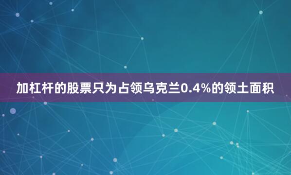 加杠杆的股票只为占领乌克兰0.4%的领土面积