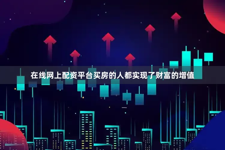 在线网上配资平台买房的人都实现了财富的增值