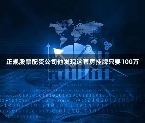 正规股票配资公司他发现这套房挂牌只要100万