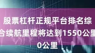 股票杠杆正规平台排名综合续航里程将达到1550公里