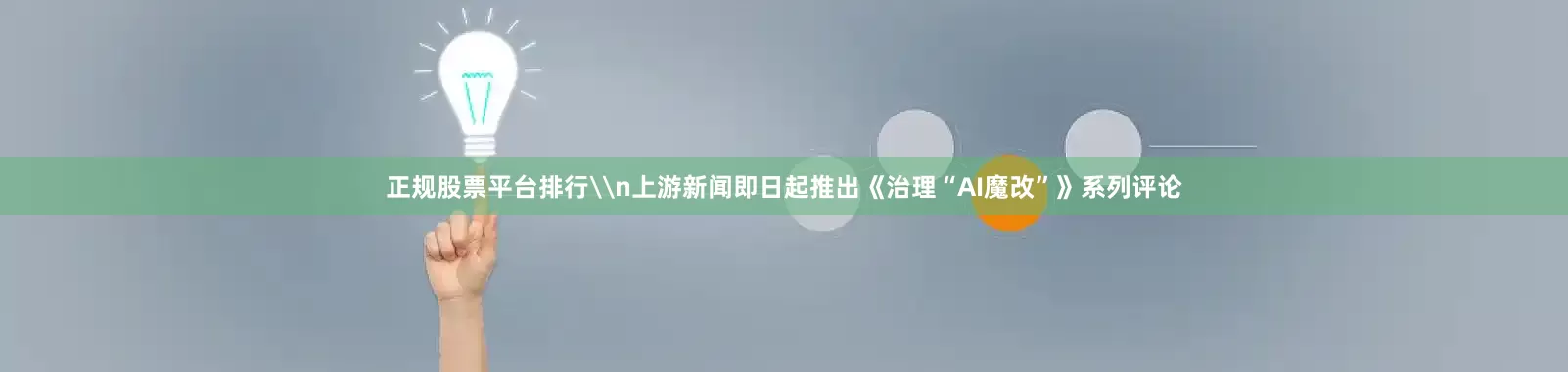 正规股票平台排行\n上游新闻即日起推出《治理“AI魔改”》系列评论