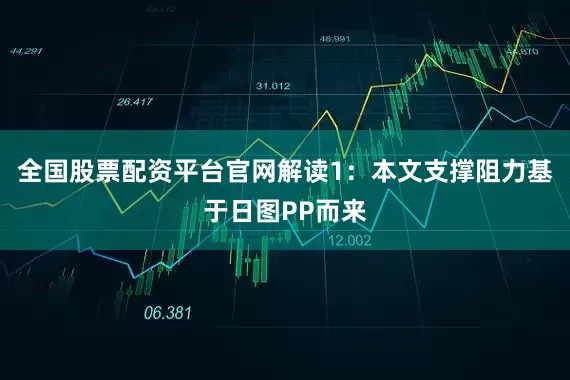 全国股票配资平台官网解读1：本文支撑阻力基于日图PP而来