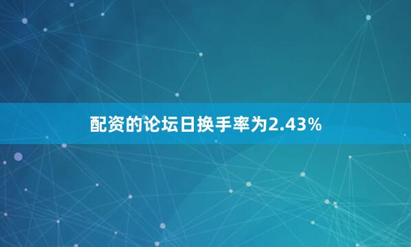 配资的论坛日换手率为2.43%