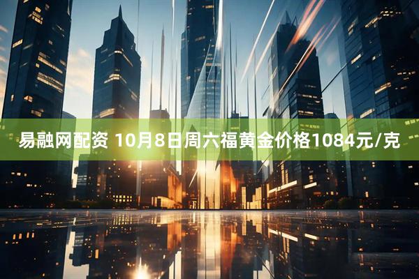 易融网配资 10月8日周六福黄金价格1084元/克
