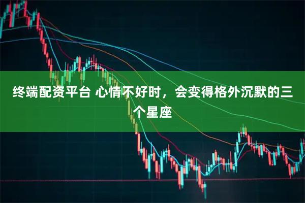 终端配资平台 心情不好时，会变得格外沉默的三个星座