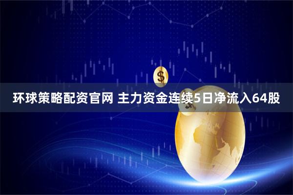 环球策略配资官网 主力资金连续5日净流入64股