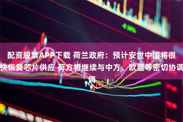 配资股票APP下载 荷兰政府：预计安世中国将很快恢复芯片供应 荷方将继续与中方、欧盟等密切协调