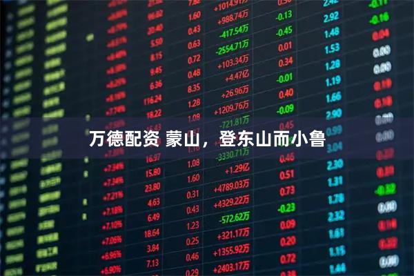 万德配资 蒙山，登东山而小鲁