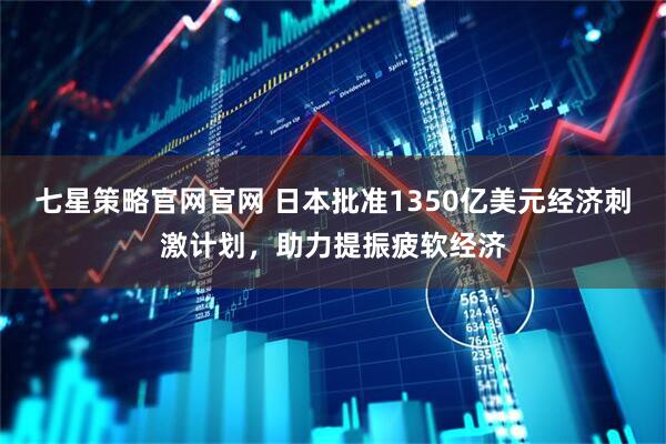 七星策略官网官网 日本批准1350亿美元经济刺激计划，助力提振疲软经济