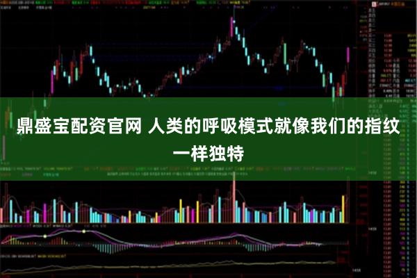 鼎盛宝配资官网 人类的呼吸模式就像我们的指纹一样独特