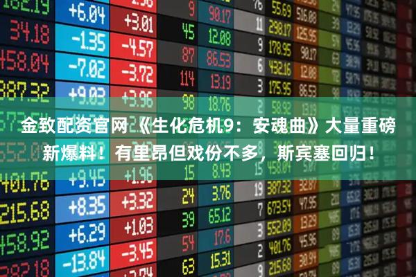 金致配资官网 《生化危机9：安魂曲》大量重磅新爆料！有里昂但戏份不多，斯宾塞回归！