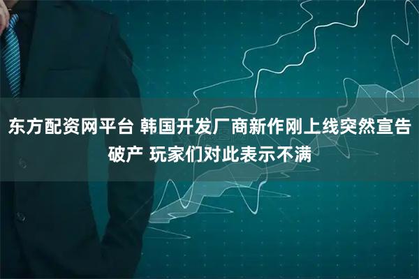东方配资网平台 韩国开发厂商新作刚上线突然宣告破产 玩家们对此表示不满