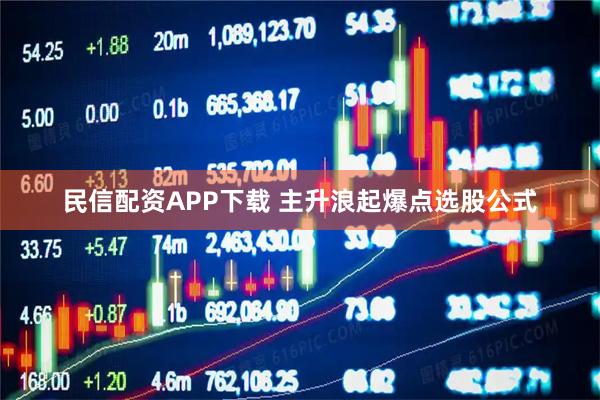 民信配资APP下载 主升浪起爆点选股公式