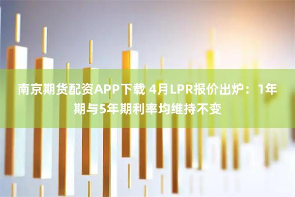 南京期货配资APP下载 4月LPR报价出炉：1年期与5年期利率均维持不变