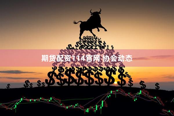 期货配资114官网 协会动态