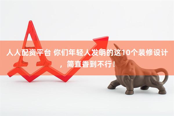 人人配资平台 你们年轻人发明的这10个装修设计，简直香到不行！