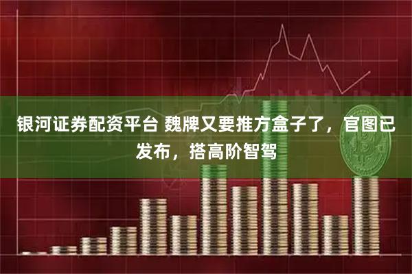 银河证券配资平台 魏牌又要推方盒子了，官图已发布，搭高阶智驾
